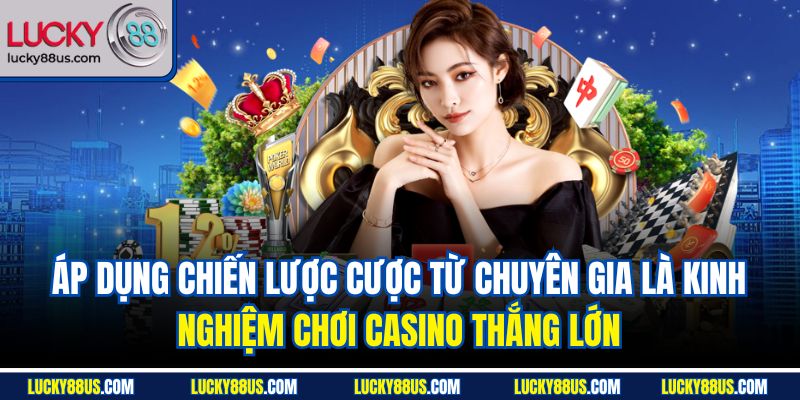 Áp dụng chiến lược cược từ chuyên gia là kinh nghiệm chơi casino thắng lớn