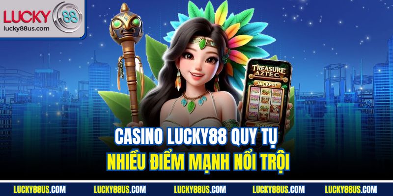 Casino Lucky88 quy tụ nhiều điểm mạnh nổi trội