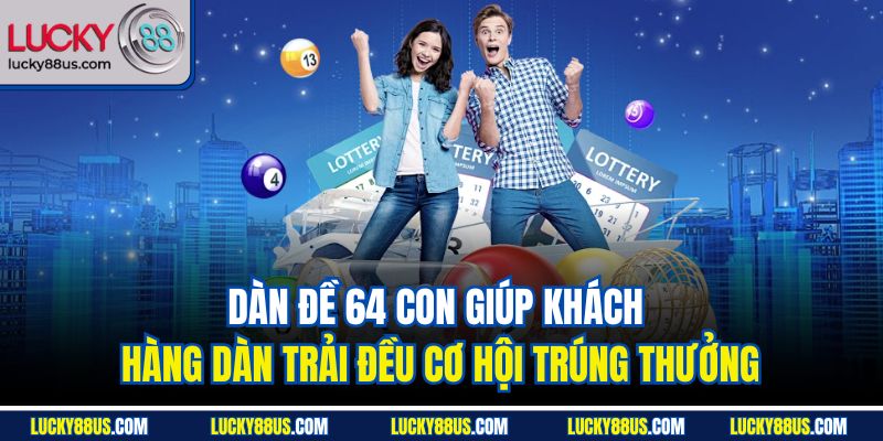 Dàn đề 64 con giúp khách hàng dàn trải đều cơ hội trúng thưởng