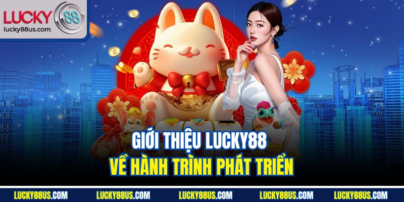 Giới thiệu Lucky88 về hành trình phát triển