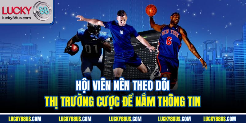 Hội viên nên theo dõi thị trường cược để nắm thông tin Hội viên nên theo dõi thị trường cược để nắm thông tin 
