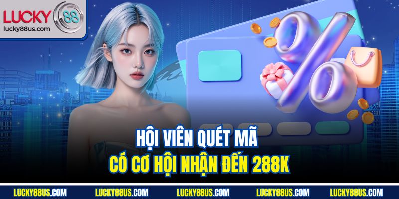 Hội viên quét mã có cơ hội nhận đến 288K