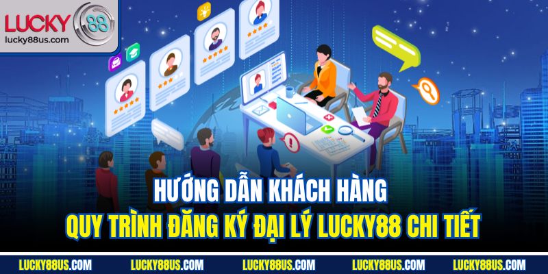 Hướng dẫn khách hàng quy trình đăng ký đại lý Lucky88 chi tiết