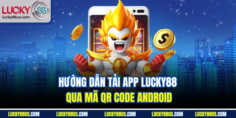 Hướng dẫn tải app Lucky88 qua mã QR code Android
