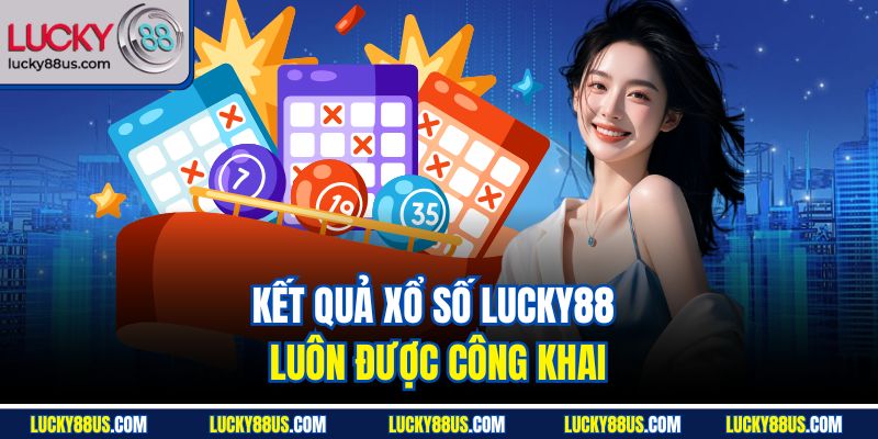 Kết quả xổ số Lucky88 luôn được công khai