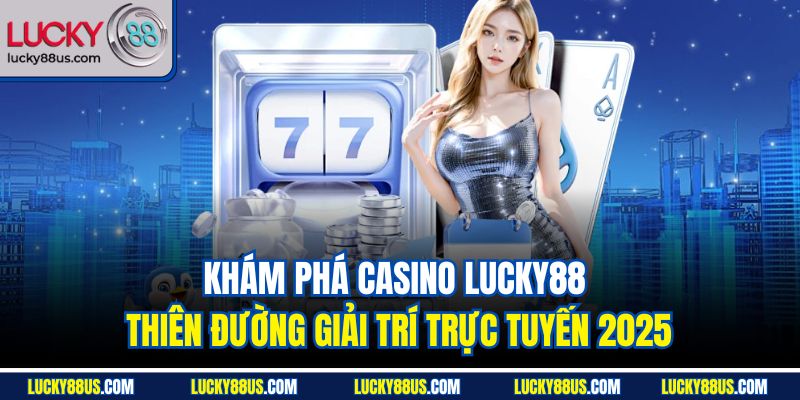 Khám phá casino Lucky88 - Thiên đường giải trí trực tuyến 2025