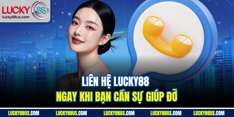 Liên hệ Lucky88 ngay khi bạn cần sự giúp đỡ