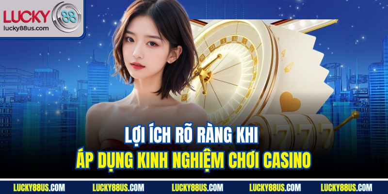 Lợi ích rõ ràng khi áp dụng kinh nghiệm chơi casino