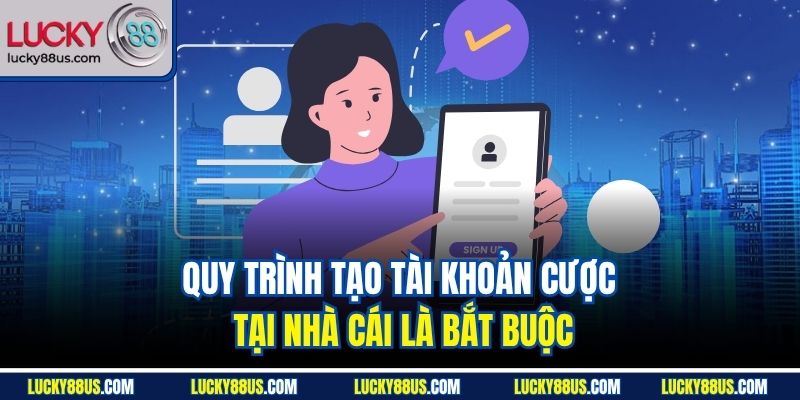 Quy trình tạo tài khoản cược tại nhà cái là bắt buộc