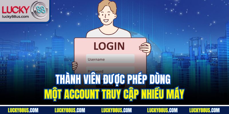 Thành viên được phép dùng một account truy cập nhiều máy