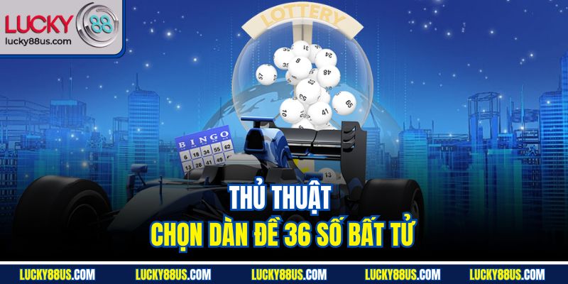 Thủ thuật chọn dàn đề 36 số bất tử