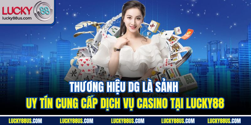 Thương hiệu DG là sảnh uy tín cung cấp dịch vụ casino tại Lucky88