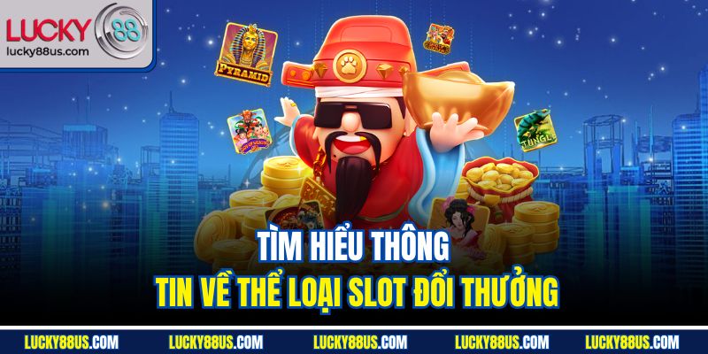 Tìm hiểu thông tin về thể loại slot đổi thưởng