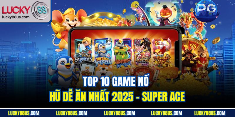 Top 10 game nổ hũ dễ ăn nhất 2025 - Super Ace