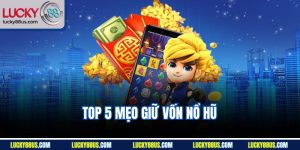 Top 5 Mẹo Giữ Vốn Nổ Hũ - Bật Mí Kinh Nghiệm An Toàn Nhất