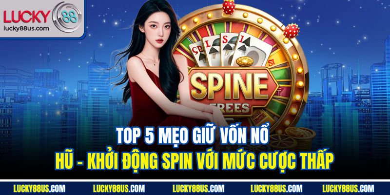 Top 5 mẹo giữ vốn nổ hũ - Khởi động Spin với mức cược thấp