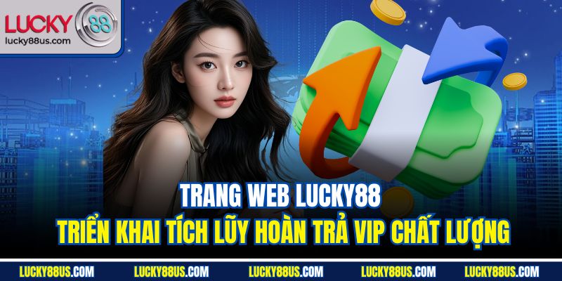 Trang web Lucky88 triển khai tích lũy hoàn trả VIP chất lượng