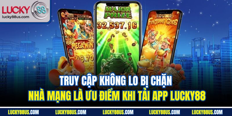 Truy cập không lo bị chặn nhà mạng là ưu điểm khi tải app Lucky88