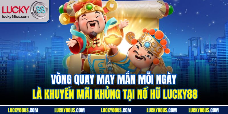 Vòng quay may mắn mỗi ngày là khuyến mãi khủng tại nổ hũ Lucky88